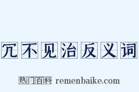 冗不见治反义词是什么意思的图片